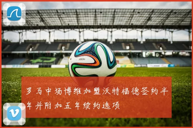 罗马中场博维加盟沃特福德签约半年并附加五年续约选项