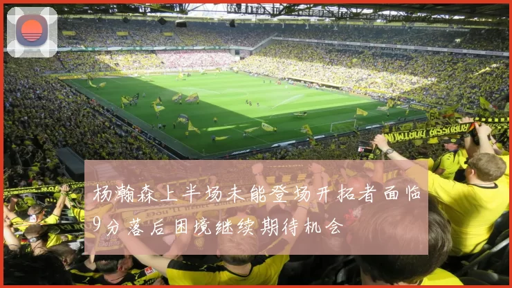 杨瀚森上半场未能登场开拓者面临9分落后困境继续期待机会
